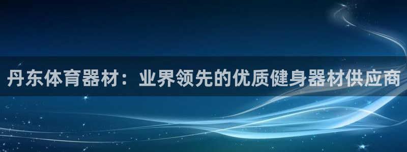 尊龙d88官网赢来就送38：丹东体育器材：业界领先的