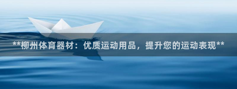 凯时赢来就送38：**柳州体育器材：优质运动用品，提