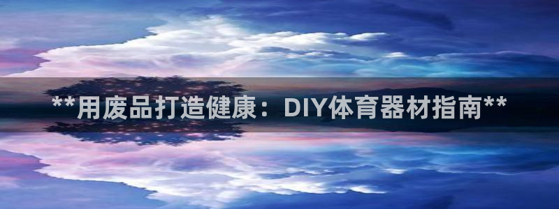 尊龙登录首页：**用废品打造健康：DIY体育器材指南